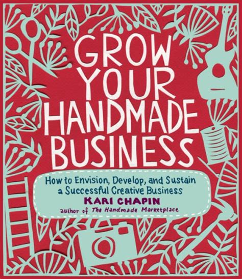 Download Grow Your Handmade Business How To Envision Develop And Sustain A Successful Creative Kari Chapin 