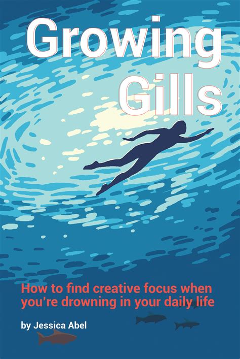 Read Online Growing Gills How To Find Creative Focus When You Re Drowning In Your Daily Life 