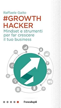 Growth Hacker Mindset E Strumenti Per Far Crescere Il Tuo Business