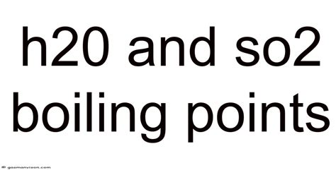 H20 And So2 Boiling Points