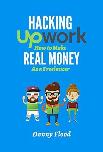 Hack Upwork How To Make Real Money As A Freelancer Work From Home And Create A Thriving Freelance Business 100 Online Hacks To Create A New Future Series Book 