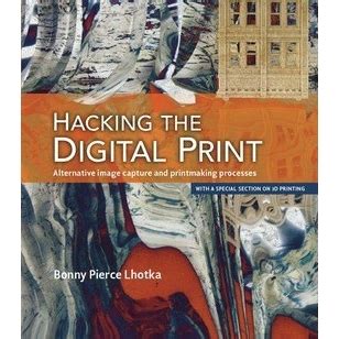 Hacking The Digital Print Alternative Image Capture And Printmaking Processes With A Special Section On 3d Printing Voices That Matter By Lhotka Bonny Pierce 2015 Paperback