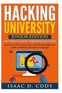 Hacking University Junior Edition Learn Python Computer Programming From Scratch Become A Python Zero To Hero The Ultimate Beginners Guide In Mastering Freedom And Data Driven Series Book 3
