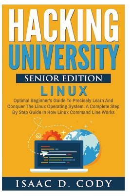 Hacking University Senior Edition Linux Optimal Beginners Guide To Precisely Learn And Conquer The Linux Operating System A Complete Step By Step Guide Hacking Freedom And Data Driven Book 4