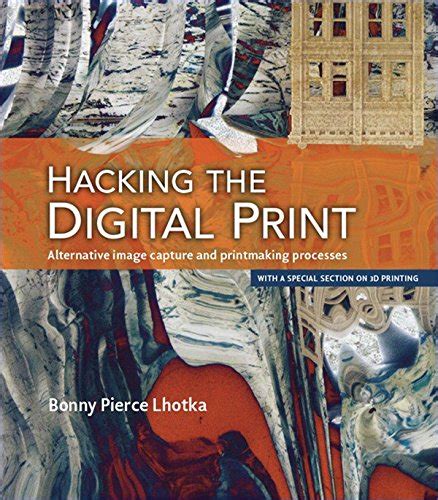 Read Online Hacking The Digital Print Alternative Image Capture And Printmaking Processes With A Special Section On 3D Printing Voices That Matter By Lhotka Bonny Pierce 2015 Paperback 