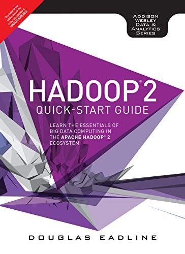 Hadoop 2 Quick Start Guide: Learn The Essentials Of Big Data Computing In The Apache Hadoop 2 Ecosystem ( Addison Wesley Data And Analytics) ( Addison Wesley Data And Analytics)