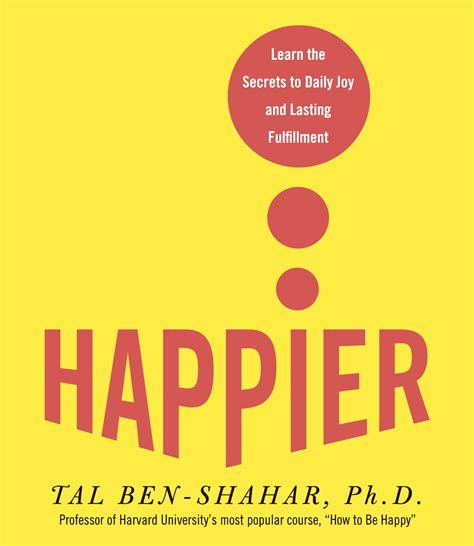 Full Download Happier Learn The Secrets To Daily Joy And Lasting Fulfillment 