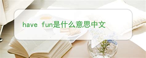 have fun中文_have fun是什么意思 - 爱查查