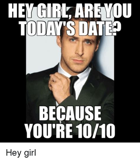 hey girl are you todays date because youre 10/10