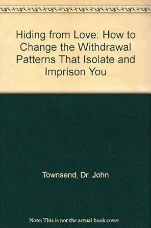 hiding from love how to change the withdrawal patterns that isolate and imprison you john townsend