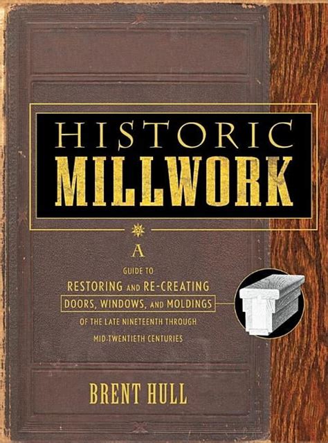 Historic Millwork A Guide To Restoring And Re Creating Doors Windows And Moldings Of The Late Nineteenth Through Mid Twentieth Centuries Hardcover February 18 2003