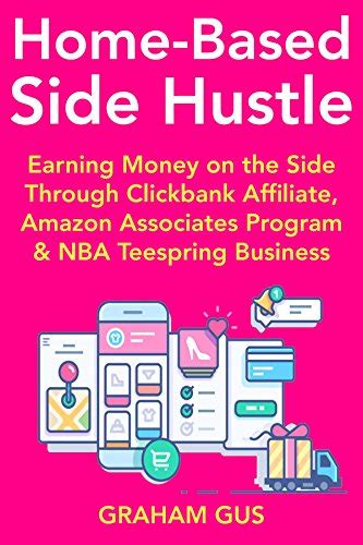Read Home Based Side Hustle Internet Business For Beginners Making Money At Home Part Time With Clickbank Affiliate Amazon Associates Program Nba Teespring Business 