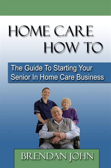 Read Online Home Care How To The Guide To Starting Your Senior In Home Car 