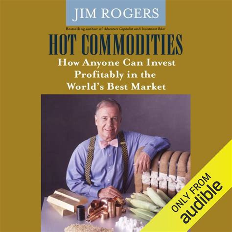 Hot Commodities How Anyone Can Invest Profitably In The Worlds Best Market