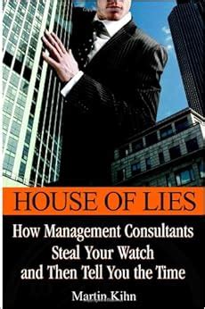 Read Online House Of Lies How Management Consultants Steal Your Watch And Then Tell You The Time 