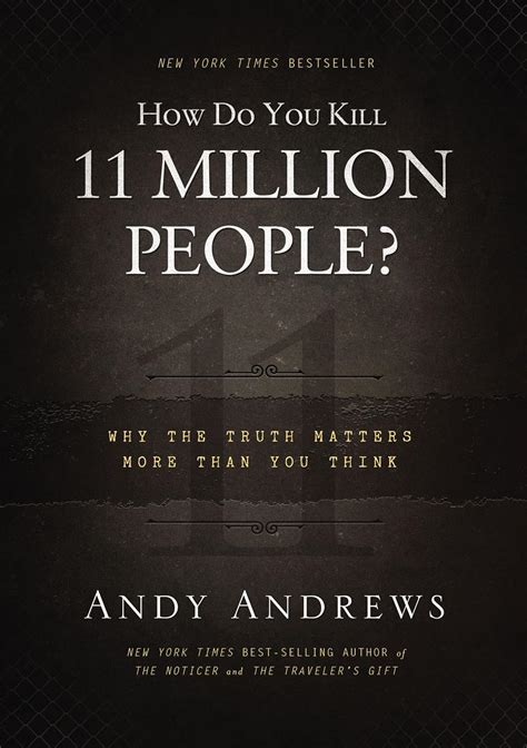 How Do You Kill 11 Million People Why The Truth Matters More Than Think Andy Andrews