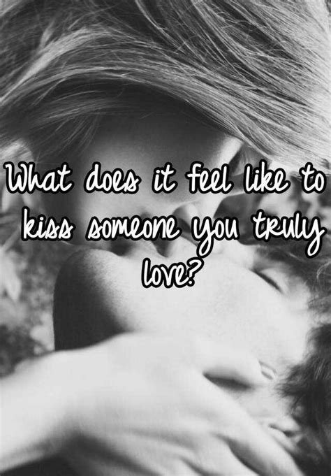 how it feels to kiss someone you loved