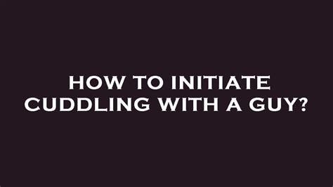 how to initiate cuddling with a guy like