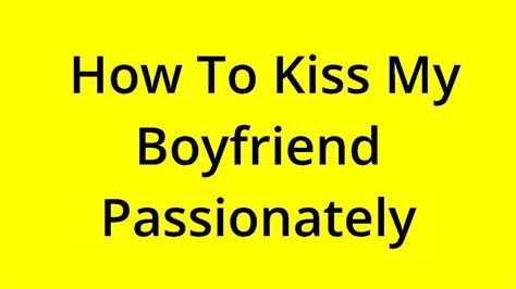 how to kiss my boyfriend passionately