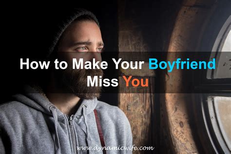 how to make your boyfriend miss you madly