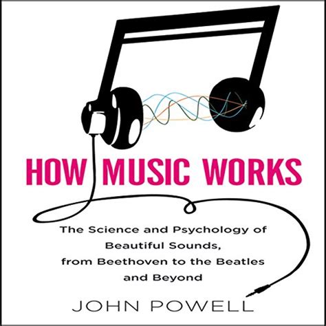 Read How Music Works The Science And Psychology Of Beautiful Sounds From Beethoven To Beatles Beyond John Powell 