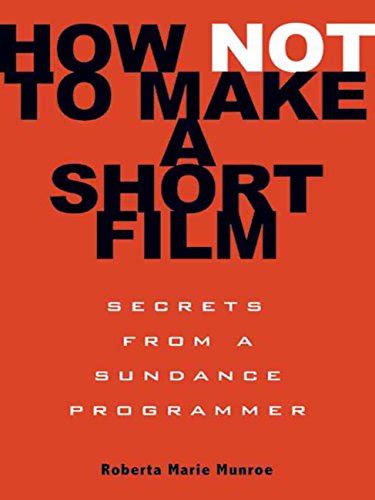 Download How Not To Make A Short Film Secrets From Sundance Programmer Roberta Marie Munroe 