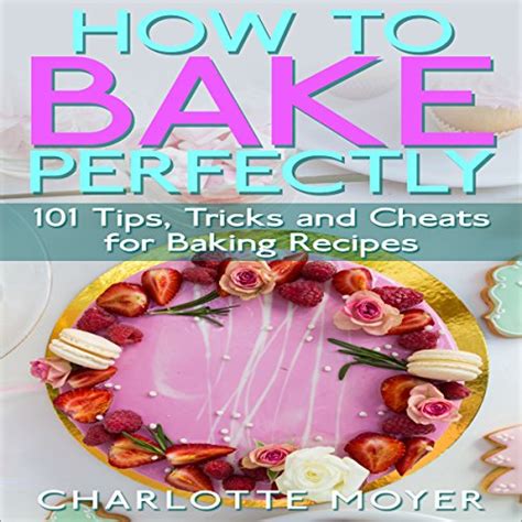 Full Download How To Bake Baking 101 Tips Tricks And Cheats For Perfect Baking Desserts Bread Cookie Pastry Healthy Cake Pies 
