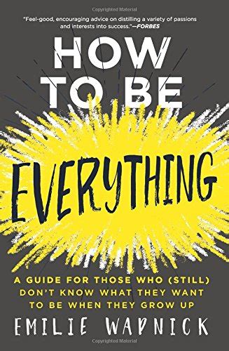 Read Online How To Be Everything A Guide For Those Who Still Dont Know What They Want To Be When They Grow Up 