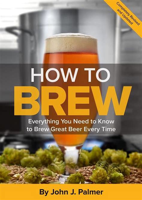 Read Online How To Brew Everything You Need To Know To Brew Great Beer Every Time 
