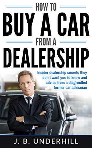 Full Download How To Buy A Car From A Dealership Insider Dealership Secrets They Don T Want You To Know And Advice From A Disgruntled Former Car Salesman 