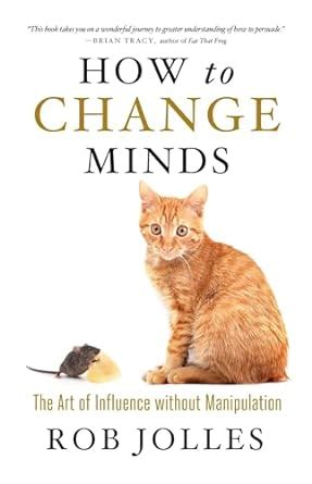 Read Online How To Change Minds The Art Of Influence Without Manipulation 