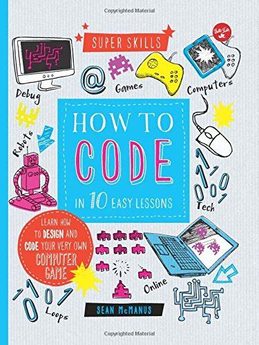Read Online How To Code In 10 Easy Lessons Learn How To Design And Code Your Very Own Computer Game Super Skills 