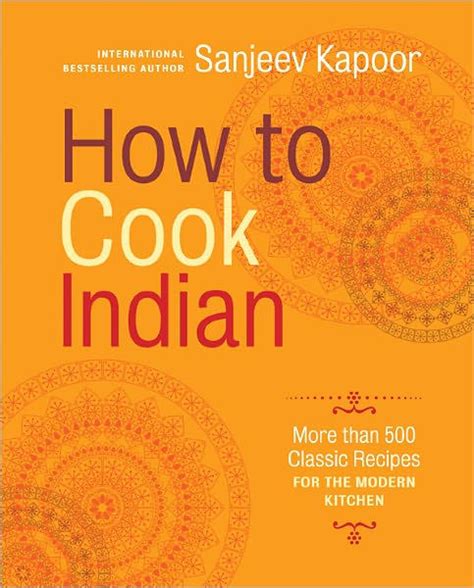 Read How To Cook Indian More Than 500 Classic Recipes For The Modern Kitchen Sanjeev Kapoor 