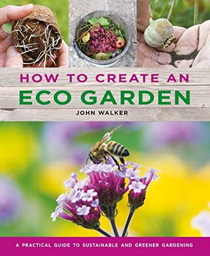 Read Online How To Create An Eco Garden The Practical Guide To Greener Planet Friendly Gardening By John Walker 2011 Hardcover 