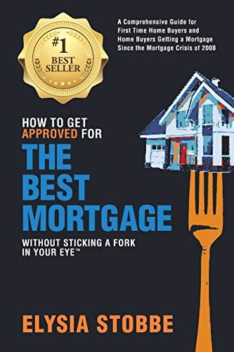 Download How To Get Approved For The Best Mortgage Without Sticking A Fork In Your Eye A Comprehensive Guide For First Time Home Buyers And Home Buyers Getting A Mortgage Since The Mortgage Crisis Of 2008 