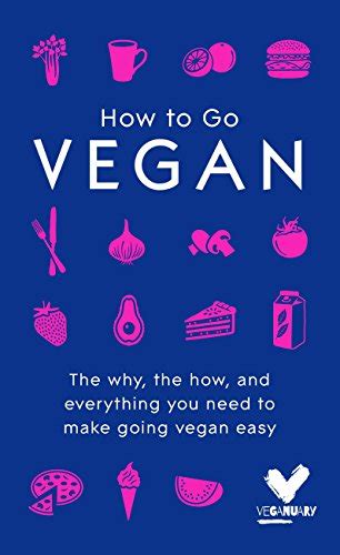 Read Online How To Go Vegan The Why The How And Everything You Need To Make Going Vegan Easy 