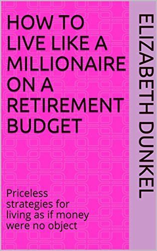 Full Download How To Live Like A Millionaire On A Retirement Budget Priceless Strategies For Living As If Money Were No Object 