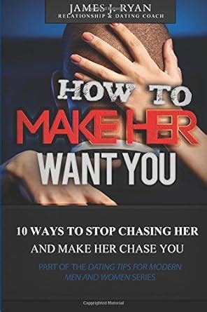 Read How To Make Her Want You 10 Easy Ways To Stop Chasing Her And Make Her Chase You Dating And Relationship Tips For Modern Men And Women 