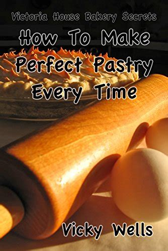 Read Online How To Make Perfect Pastry Every Time For Pies Tarts More Victoria House Bakery Secrets Book 1 
