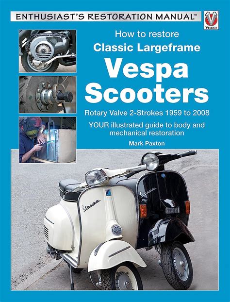 Read How To Restore Classic Largeframe Vespa Scooters Rotary Valve 2 Strokes 1959 To 2008 Enthusiasts Restoration Manual 