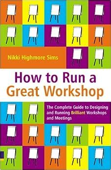 Read How To Run A Great Workshop The Complete Guide To Designing And Running Brilliant Workshops And Meetings 