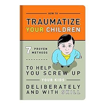 Full Download How To Traumatize Your Children 7 Proven Methods To Help You Screw Up Your Kids Deliberately And With Skill Books Other Words 