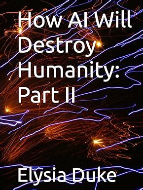How AI Will Destroy Humanity: Part II