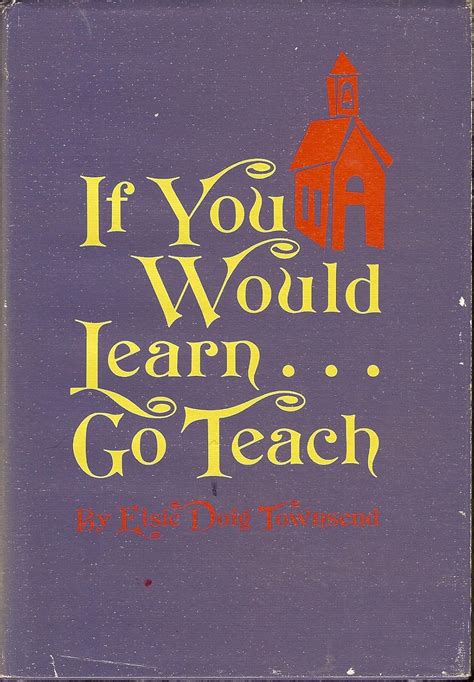 If you would learn ... go teach