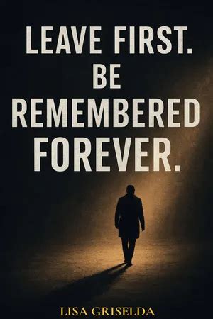 LEAVE FIRST. BE REMEMBERED FOREVER.