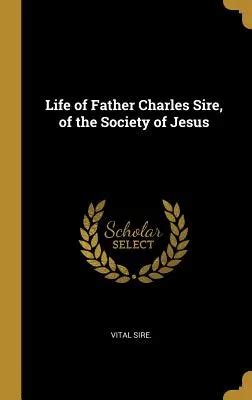 Life of Father Charles Sire ..
