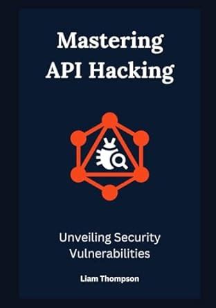 Mastering API Hacking: Unveiling Security Vulnerabilities