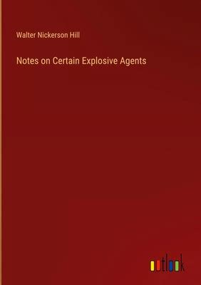 Notes on certain explosive agents. By Walter N. Hill ...