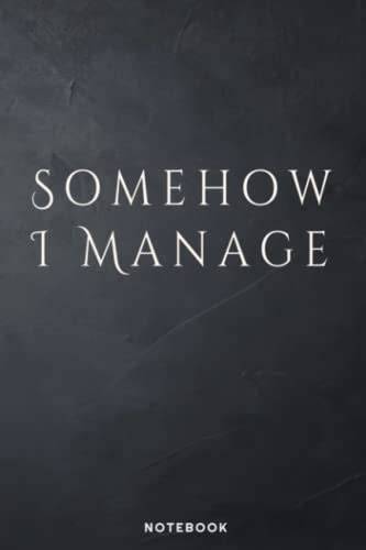 Somehow I Manage: Funny Notebook Gift