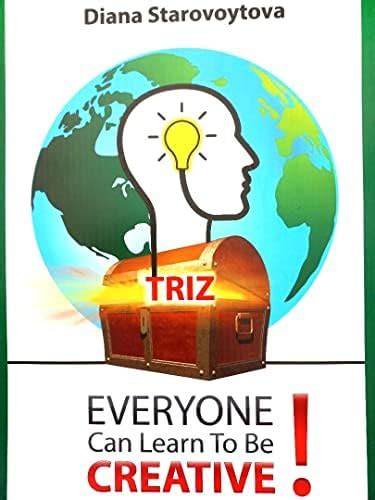 TRIZ: Everyone Can Learn To Be Creative!